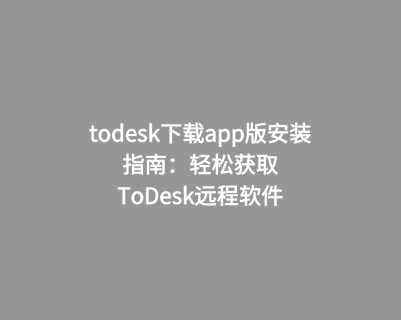 todesk下载app版安装指南：轻松获取ToDesk远程软件